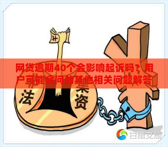 网贷逾期40个会影响起诉吗？用户可能会问的其他相关问题解答