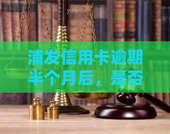 浦发信用卡逾期半个月后，是否会进行紧急联系或拨打电话给联系人？