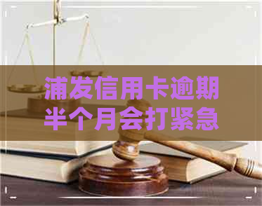 浦发信用卡逾期半个月会打紧急联系人吗