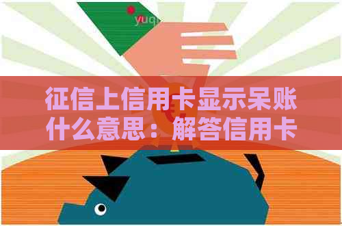 上信用卡显示呆账什么意思：解答信用卡呆账含义及影响