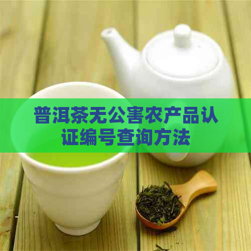 普洱茶无公害农产品认证编号查询方法