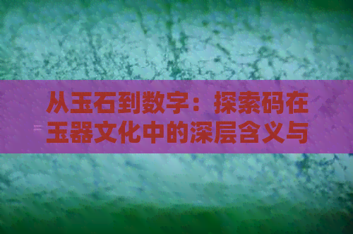 从玉石到数字：探索码在玉器文化中的深层含义与技术应用