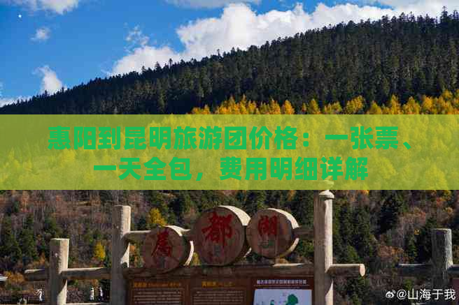 惠阳到昆明旅游团价格：一张票、一天全包，费用明细详解