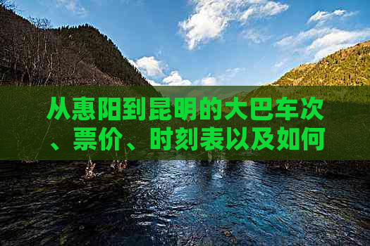 从惠阳到昆明的大巴车次、票价、时刻表以及如何到达站点等全面指南