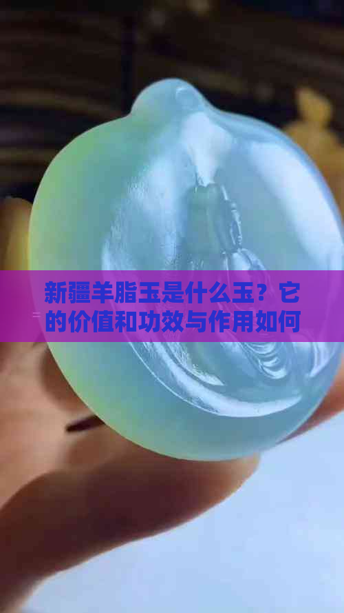 新疆羊脂玉是什么玉？它的价值和功效与作用如何？