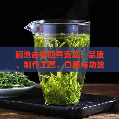 澜沧古茶四喜贡瓜：品质、制作工艺、口感与功效的全面解析