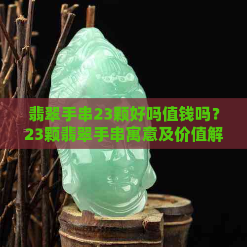 翡翠手串23颗好吗值钱吗？23颗翡翠手串寓意及价值解析