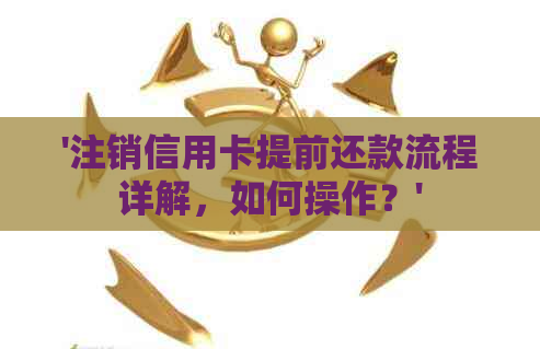 '注销信用卡提前还款流程详解，如何操作？'