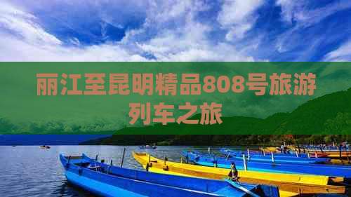 丽江至昆明精品808号旅游列车之旅