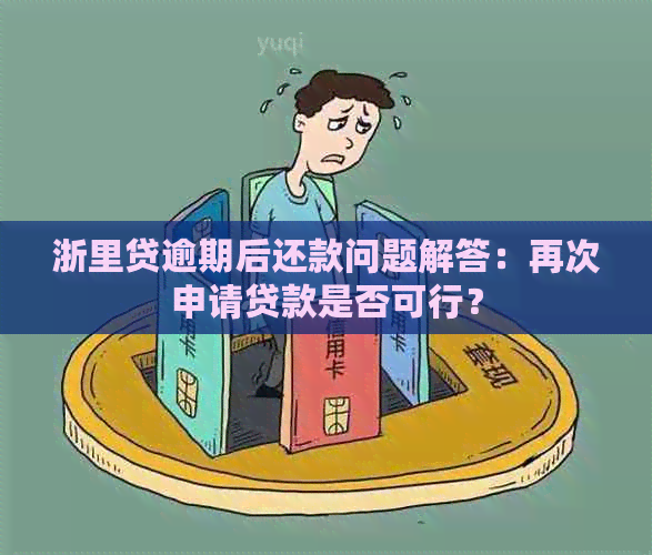 浙里贷逾期后还款问题解答：再次申请贷款是否可行？