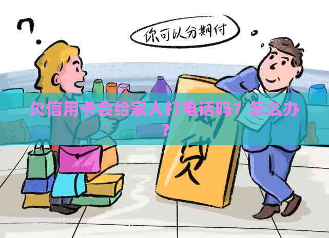 欠信用卡会给家人打电话吗？怎么办？