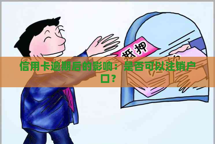 信用卡逾期后的影响：是否可以注销户口？