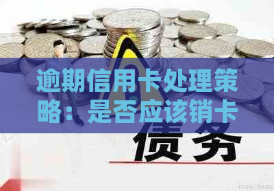 逾期信用卡处理策略：是否应该销卡？