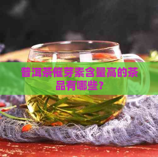 普洱茶催芽素含量高的茶品有哪些？