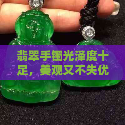 翡翠手镯光泽度十足，美观又不失优雅，值得拥有吗？