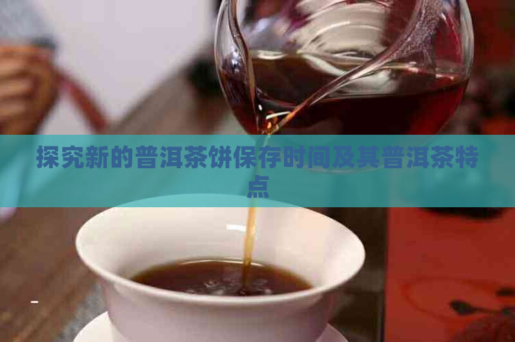 探究新的普洱茶饼保存时间及其普洱茶特点