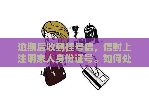 逾期后收到挂号信，信封上注明家人身份证号。如何处理？