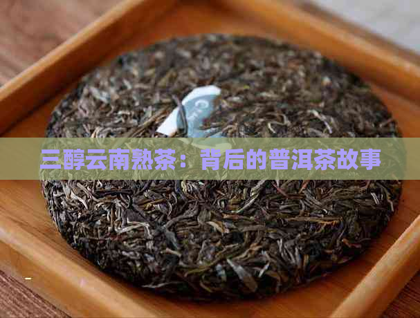 三醇云南熟茶：背后的普洱茶故事