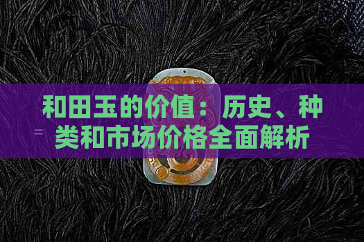 和田玉的价值：历史、种类和市场价格全面解析