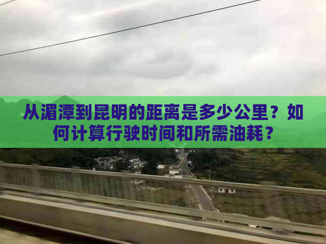 从湄潭到昆明的距离是多少公里？如何计算行驶时间和所需油耗？