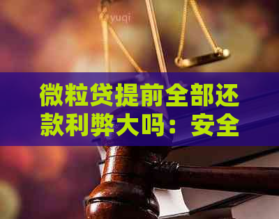 微粒贷提前全部还款利弊大吗：安全与影响解析