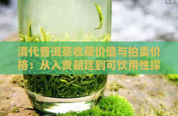 清代普洱茶收藏价值与拍卖价格：从入贡朝廷到可饮用性探究