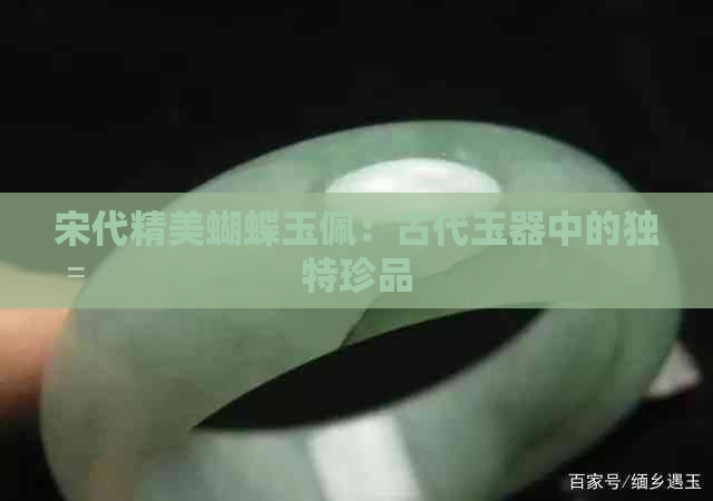 宋代精美蝴蝶玉佩：古代玉器中的独特珍品