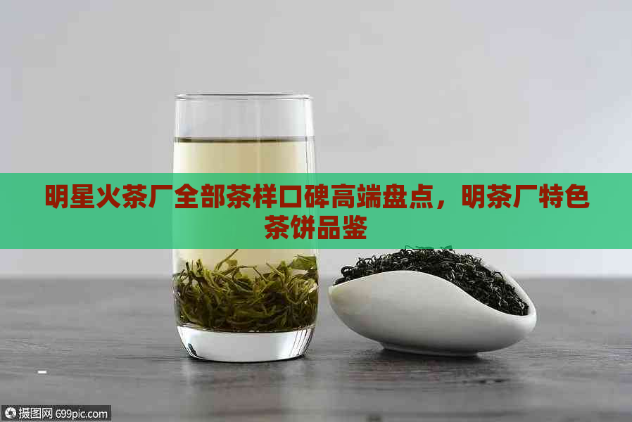 明星火茶厂全部茶样口碑高端盘点，明茶厂特色茶饼品鉴