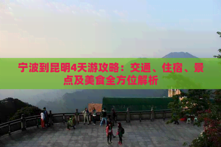 宁波到昆明4天游攻略：交通、住宿、景点及美食全方位解析