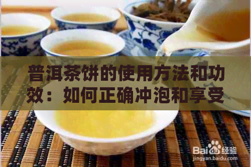 普洱茶饼的使用方法和功效：如何正确冲泡和享受这款古老饮品？