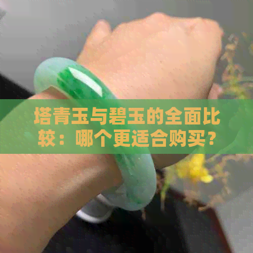 塔青玉与碧玉的全面比较：哪个更适合购买？