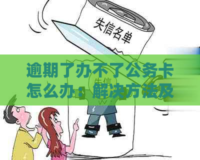 逾期了办不了公务卡怎么办：解决方法及申请条件