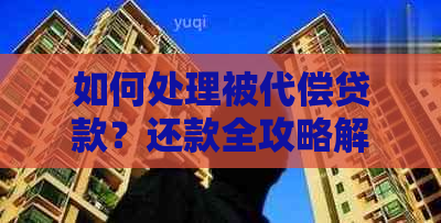 如何处理被代偿贷款？还款全攻略解析