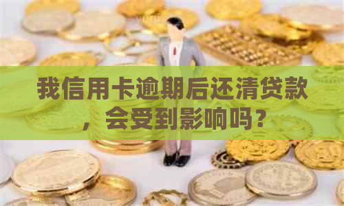 我信用卡逾期后还清贷款，会受到影响吗？