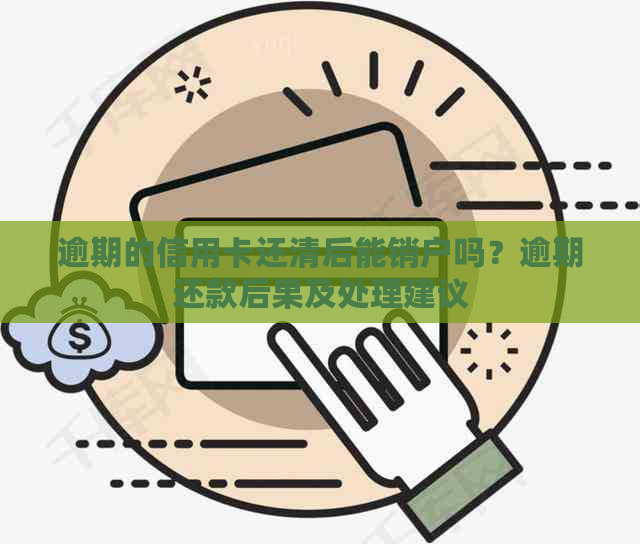 逾期的信用卡还清后能销户吗？逾期还款后果及处理建议