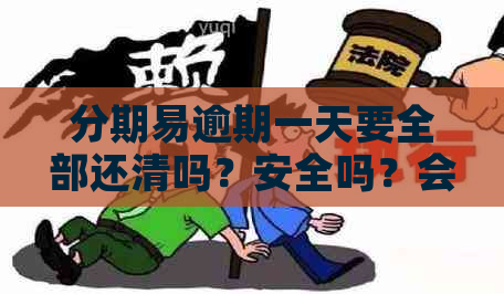 分期易逾期一天要全部还清吗？安全吗？会怎么样？罚利息多少？