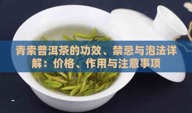 青索普洱茶的功效、禁忌与泡法详解：价格、作用与注意事项