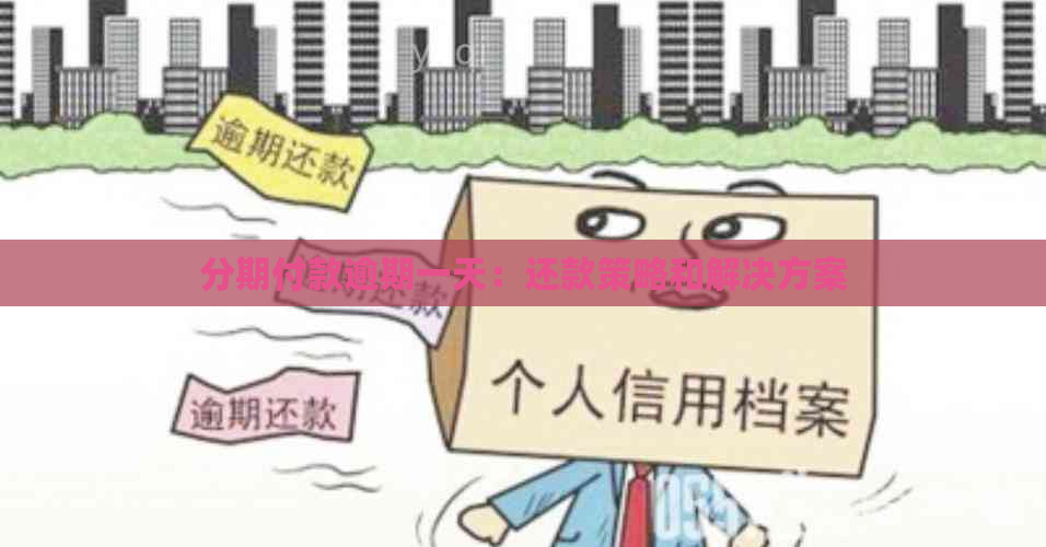 分期付款逾期一天：还款策略和解决方案