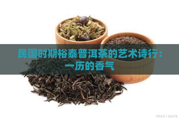 民国时期裕泰普洱茶的艺术诗行：一历的香气