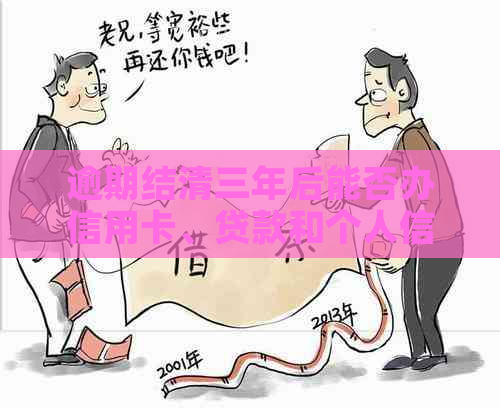 逾期结清三年后能否办信用卡、贷款和个人信用贷款？能否申请修复？