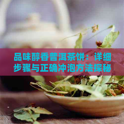 品味醇香普洱茶饼：详细步骤与正确冲泡方法探秘