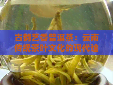 古韵艺香普洱茶：云南传统茶叶文化的现代诠释