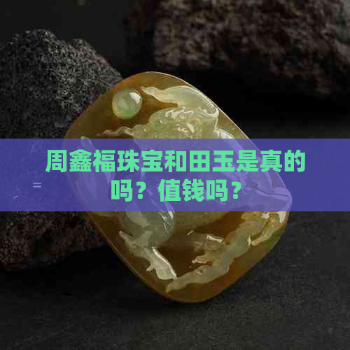 周鑫福珠宝和田玉是真的吗？值钱吗？