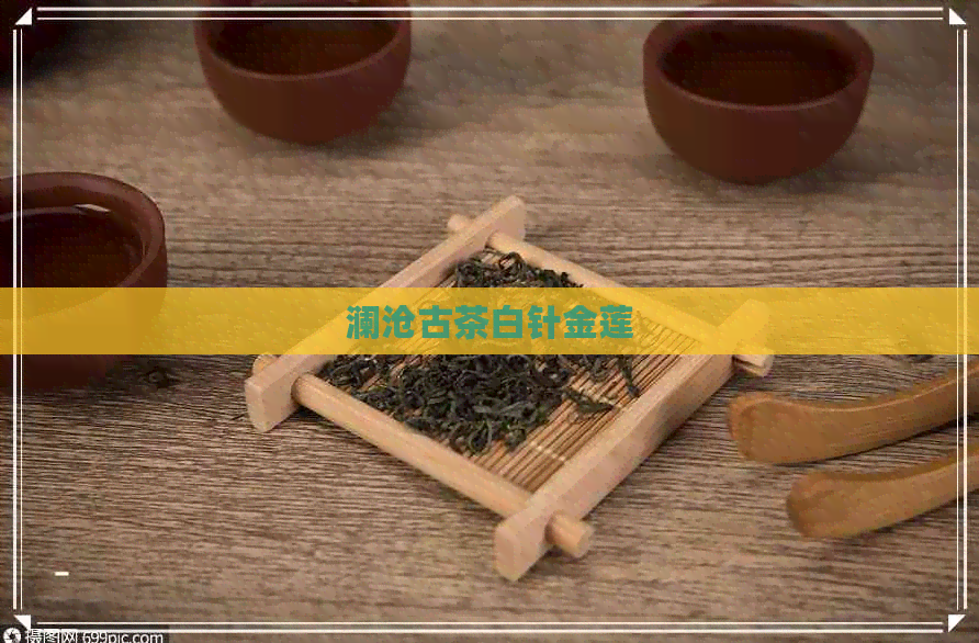 澜沧古茶白针金莲