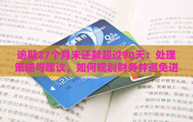 逾期27个月未还款超过90天：处理策略与建议，如何规划财务并避免进一步违约