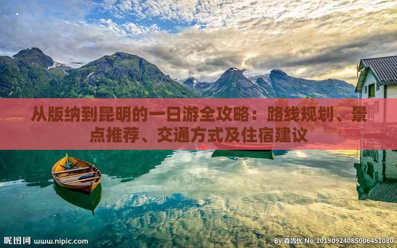 从版纳到昆明的一日游全攻略：路线规划、景点推荐、交通方式及住宿建议