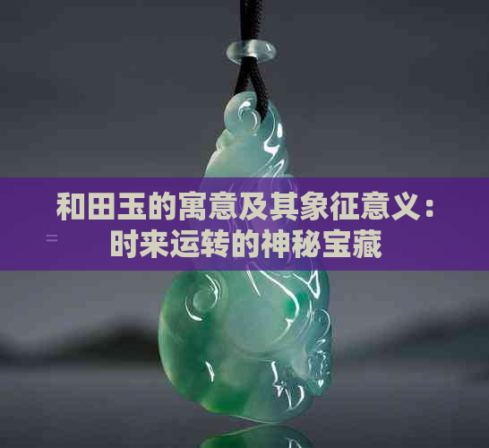 和田玉的寓意及其象征意义：时来运转的神秘宝藏