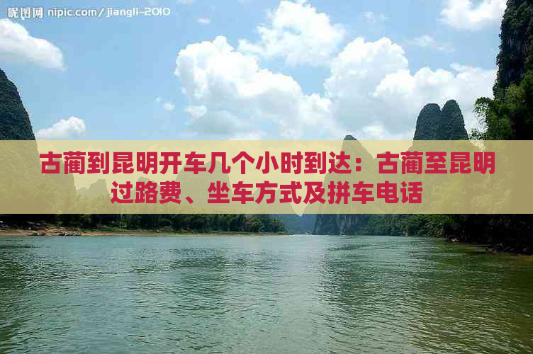 古蔺到昆明开车几个小时到达：古蔺至昆明过路费、坐车方式及拼车电话