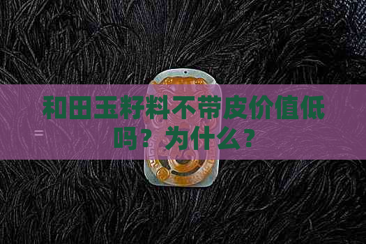 和田玉籽料不带皮价值低吗？为什么？