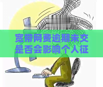 宽带网费逾期未交是否会影响个人？探讨电信欠费对信用的影响